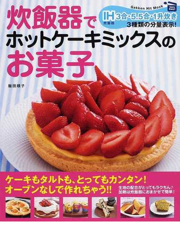 炊飯器でホットケーキミックスのお菓子 ｖｅｒｙ ｅａｓｙ 生地の配合がとってもラクちん ｉｈ炊飯器３合 ５ ５合 １升炊き３種類の分量表示 の通販 飯田 順子 紙の本 Honto本の通販ストア