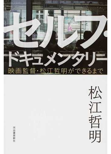 セルフ ドキュメンタリー 映画監督 松江哲明ができるまでの通販 松江 哲明 紙の本 Honto本の通販ストア