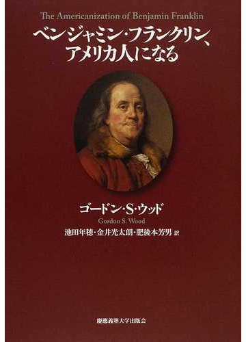 ベンジャミン フランクリン アメリカ人になるの通販 ゴードン ｓ ウッド 池田 年穂 紙の本 Honto本の通販ストア