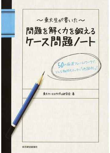 東大生が書いた 問題を解く力を鍛えるケース問題ノート ５０の厳選フレームワークで どんな難問もスッキリ 地図化 の通販 東大ケーススタディ研究会 紙の本 Honto本の通販ストア