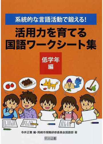 活用力を育てる国語ワークシート集 系統的な言語活動で鍛える 低学年編の通販 寺井 正憲 岡崎市現職研修委員会国語部 紙の本 Honto本の通販ストア