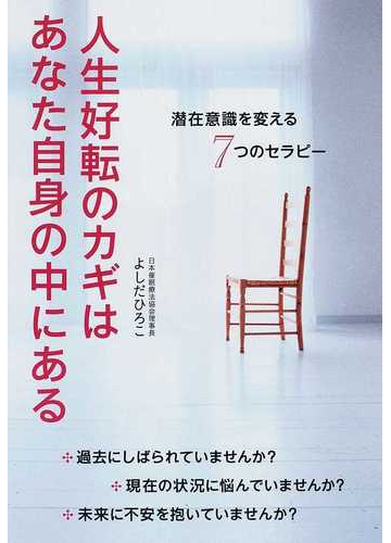 人生好転のカギはあなた自身の中にある 潜在意識を変える７つのセラピーの通販 よしだ ひろこ 紙の本 Honto本の通販ストア