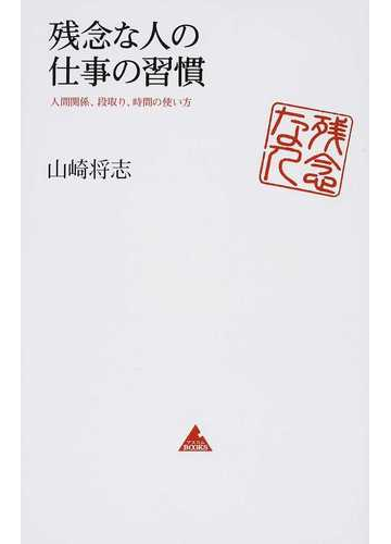 残念な人の仕事の習慣 人間関係 段取り 時間の使い方の通販 山崎 将志 アスコムbooks 紙の本 Honto本の通販ストア