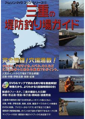 三重の堤防釣り場ガイド ｄｖｄ マップで釣れる釣り場を徹底解説 北勢 中勢 伊勢志摩 南勢 紀東 離島 完全網羅穴場満載 クロダイ アオリイカ メバル キスなどここならきっと釣れる厳選７３ポイント の通販 アムソン出版編集部 紙の本 Honto本の通販ストア