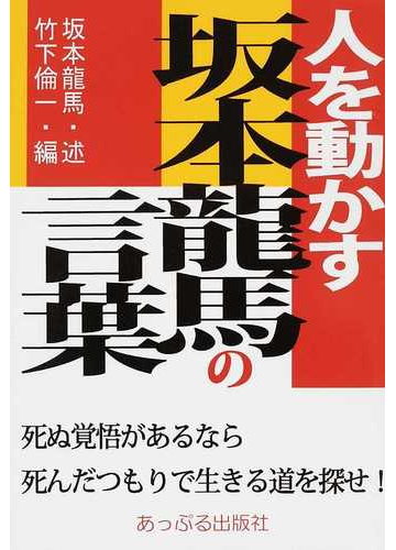 人を動かす坂本龍馬の言葉 死ぬ覚悟があるなら死んだつもりで生きる道を探せ の通販 坂本 龍馬 竹下 倫一 紙の本 Honto本の通販ストア