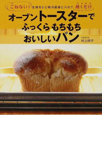 オーブントースターでふっくらもちもちおいしいパン こねない 生地をひと晩冷蔵庫に入れて 焼くだけの通販 村上 祥子 紙の本 Honto本の通販ストア