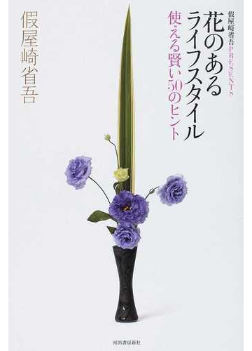 花のあるライフスタイル 使える賢い５０のヒント 假屋崎省吾ｐｒｅｓｅｎｔｓの通販 假屋崎 省吾 紙の本 Honto本の通販ストア