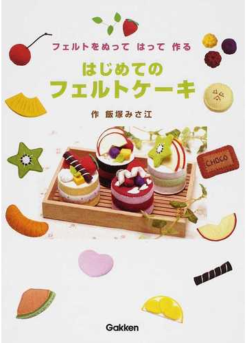 はじめてのフェルトケーキ フェルトをぬってはって作るの通販 飯塚 みさ江 紙の本 Honto本の通販ストア