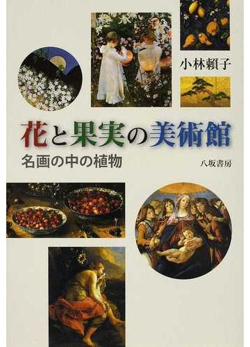 花と果実の美術館 名画の中の植物の通販 小林 頼子 紙の本 Honto本の通販ストア