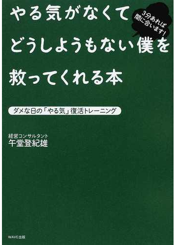 やる気がなくてどうしようもない僕を救ってくれる本 ダメな日の やる気 復活トレーニング ３分あれば間に合います の通販 午堂 登紀雄 紙の本 Honto本の通販ストア