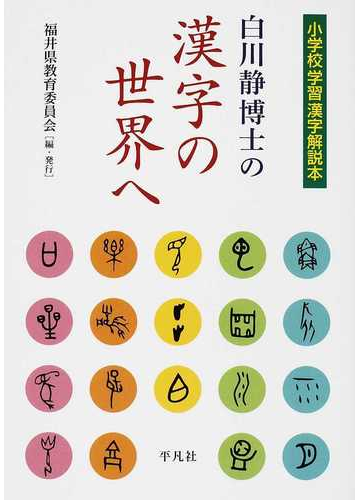 白川静博士の漢字の世界へ 小学校学習漢字解説本の通販 福井県教育委員会 紙の本 Honto本の通販ストア