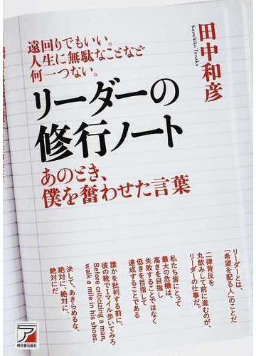 リーダーの修行ノート あのとき 僕を奮わせた言葉 遠回りでもいい 人生に無駄なことなど何一つない の通販 田中 和彦 紙の本 Honto本の通販ストア