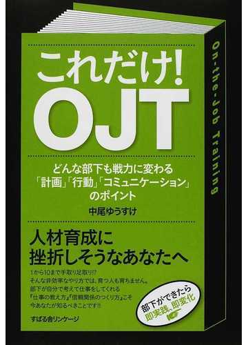 これだけ ｏｊｔ どんな部下も戦力に変わる 計画 行動 コミュニケーション のポイントの通販 中尾 ゆうすけ 紙の本 Honto本の通販ストア