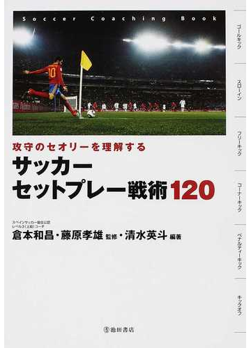 サッカーセットプレー戦術１２０ 攻守のセオリーを理解するの通販 清水 英斗 倉本 和昌 紙の本 Honto本の通販ストア