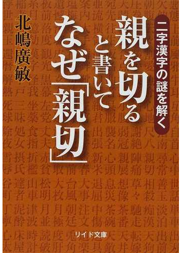 親を切ると書いてなぜ 親切 二字漢字の謎を解くの通販 北嶋 廣敏 リイド文庫 紙の本 Honto本の通販ストア