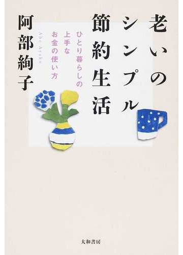 老いのシンプル節約生活 ひとり暮らしの上手なお金の使い方の通販 阿部 絢子 紙の本 Honto本の通販ストア
