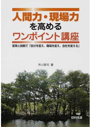 人間力 現場力を高めるワンポイント講座 変革と挑戦で 自分を変え 職場を変え 会社を変える の通販 市川 享司 紙の本 Honto本の通販ストア