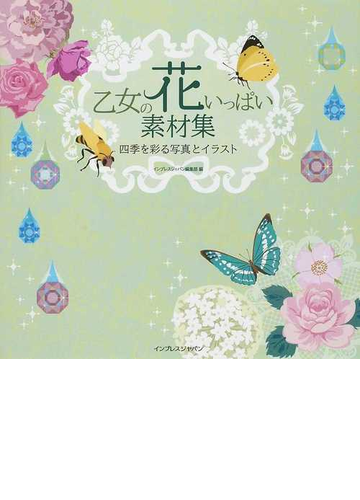 乙女の花いっぱい素材集 四季を彩る写真とイラストの通販 インプレスジャパン編集部 紙の本 Honto本の通販ストア