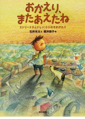 おかえり またあえたね ストリートチルドレン トトのものがたりの通販 石井 光太 櫻井 敦子 紙の本 Honto本の通販ストア