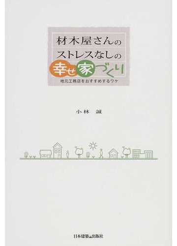 材木屋さんのストレスなしの幸せ家づくり 地元工務店をおすすめするワケの通販 小林 誠 安くていい家をつくる会 紙の本 Honto本の通販ストア