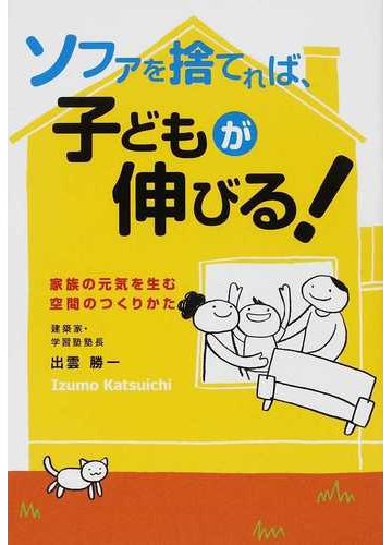 ソファを捨てれば 子どもが伸びる 家族の元気を生む空間のつくりかたの通販 出雲 勝一 紙の本 Honto本の通販ストア