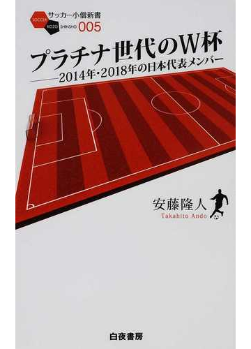 プラチナ世代のｗ杯 ２０１４年 ２０１８年の日本代表メンバーの通販 安藤 隆人 紙の本 Honto本の通販ストア