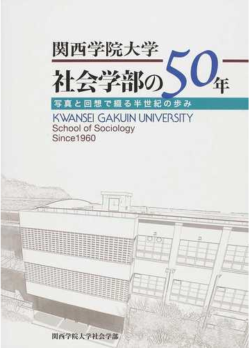 関西学院大学社会学部の５０年 写真と回想で綴る半世紀の歩み ｋｗａｎｓｅｉ ｇａｋｕｉｎ ｕｎｉｖｅｒｓｉｔｙ ｓｃｈｏｏｌ ｏｆ ｓｏｃｉｏｌｏｇｙ ｓｉｎｃｅ １９６０の通販 社会学部設立５０周年記念事業委員会 紙の本 Honto本の通販ストア