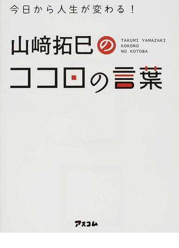 今日から人生が変わる 山崎拓巳のココロの言葉の通販 山崎 拓巳 紙の本 Honto本の通販ストア