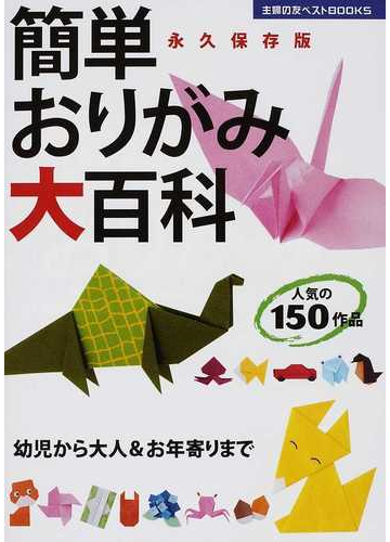 簡単おりがみ大百科 人気の１５０作品 幼児から大人 お年寄りまで 永久保存版の通販 主婦の友社 紙の本 Honto本の通販ストア