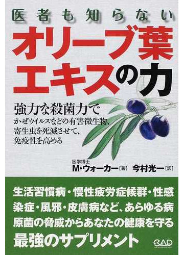 医者も知らないオリーブ葉エキスの力 強力な殺菌力でかぜウイルスなどの有害微生物 寄生虫を死滅させて 免疫性を高めるの通販 ｍ ウォーカー 今村 光一 紙の本 Honto本の通販ストア