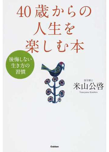 ４０歳からの人生を楽しむ本 後悔しない生き方の習慣の通販 米山 公啓 紙の本 Honto本の通販ストア