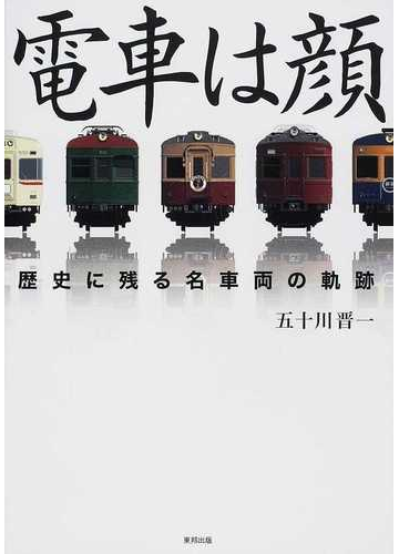 電車は顔 歴史に残る名車両の軌跡の通販 五十川 晋一 紙の本 Honto本の通販ストア