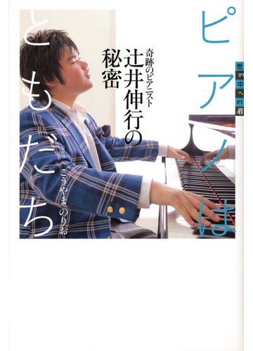 ピアノはともだち 奇跡のピアニスト辻井伸行の秘密の通販 こうやま のりお 世の中への扉 紙の本 Honto本の通販ストア