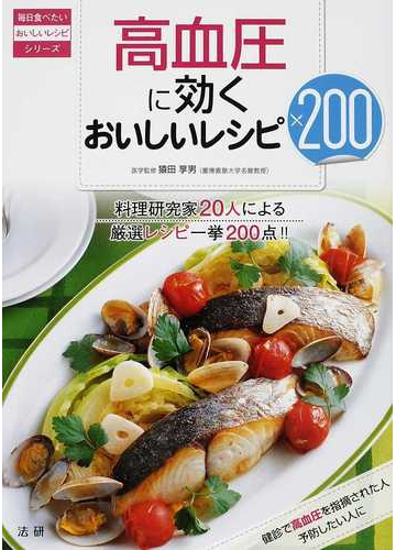 高血圧に効くおいしいレシピ２００ 料理研究家２０人による厳選レシピ一挙２００点 の通販 猿田 享男 紙の本 Honto本の通販ストア