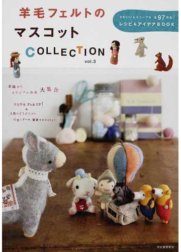 羊毛フェルトのマスコットｃｏｌｌｅｃｔｉｏｎ ｖｏｌ ３ かわいい ユニークな全９７作品 レシピ アイデアｂｏｏｋの通販 紙の本 Honto本の通販ストア