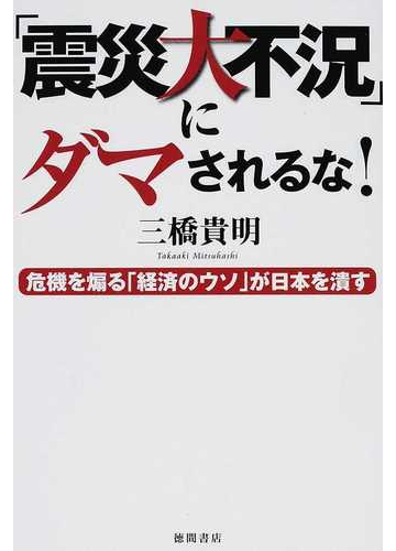 震災大不況 にダマされるな 危機を煽る 経済のウソ が日本を潰すの通販 三橋 貴明 紙の本 Honto本の通販ストア