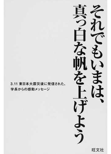 それでもいまは 真っ白な帆を上げよう ３ １１東日本大震災後に発信された 学長からの感動メッセージの通販 旺文社 紙の本 Honto本の通販ストア