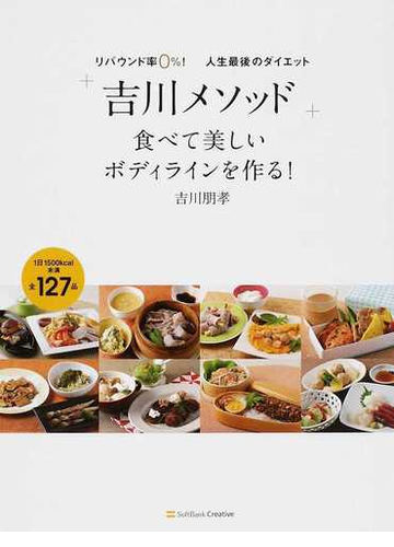 吉川メソッド 食べて美しいボディラインを作る リバウンド率０ 人生最後のダイエット １日１５００ｋｃａｌ未満全１２７品の通販 吉川 朋孝 紙の本 Honto本の通販ストア