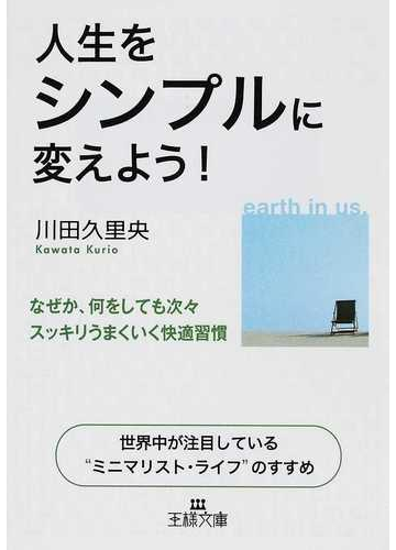 人生をシンプルに変えよう なぜか 何をしても次々スッキリうまくいく快適習慣 世界中が注目している ミニマリスト ライフ のすすめの通販 川田 久里央 王様文庫 紙の本 Honto本の通販ストア