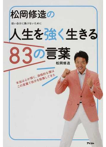 松岡修造の人生を強く生きる８３の言葉 弱い自分に負けないために 本当は心が弱く 消極的な僕はこの言葉で自分を鼓舞してきたの通販 松岡 修造 紙の本 Honto本の通販ストア