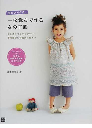 手ぬいで作る 一枚裁ちで作る女の子服 はじめてでも作りやすい 普段着からお出かけ服までの通販 高橋 恵美子 紙の本 Honto本の通販ストア