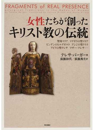 女性たちが創ったキリスト教の伝統 聖母マリア マグダラの聖マリア ビンゲンのヒルデガルト アシジの聖クララ アビラの聖テレサ マザー テレサ の通販 テレサ バーガー 廣瀬 和代 紙の本 Honto本の通販ストア