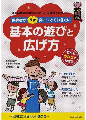 保育者がまず身につけておきたい基本の遊びと広げ方 ３ ４ ５歳児の年齢別目安つき０ １ ２歳児の遊びもプラス 幼児期にふさわしい遊びをの通販 佐藤 暁子 紙の本 Honto本の通販ストア