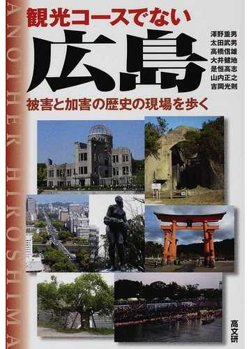 観光コースでない広島 被害と加害の歴史の現場を歩くの通販 澤野 重男 太田 武男 紙の本 Honto本の通販ストア