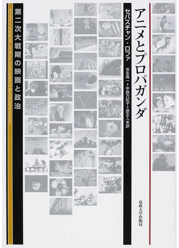 アニメとプロパガンダ 第二次大戦期の映画と政治の通販 セバスチャン ロファ 古永 真一 紙の本 Honto本の通販ストア