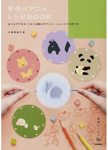手作りアニメレシピｂｏｏｋ おうちでできるくるくる動かすアニメーショントイの作り方の通販 大高 那由子 紙の本 Honto本の通販ストア