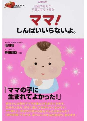 ママ しんぱいいらないよ 出産や育児が不安なママへ贈るの通販 池川 明 神田 翔臣 紙の本 Honto本の通販ストア