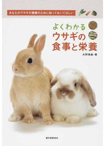 よくわかるウサギの食事と栄養 あなたのウサギの健康のために知っておいてほしいの通販 大野 瑞絵 紙の本 Honto本の通販ストア