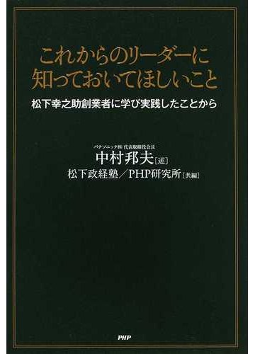 これからのリーダーに知っておいてほしいこと 松下幸之助創業者に学び実践したことからの通販 中村 邦夫 松下政経塾 紙の本 Honto本の通販ストア