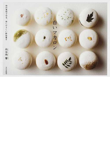 白いマカロン 和の素材で作る 体にやさしい新和菓子の通販 向谷地 馨 紙の本 Honto本の通販ストア
